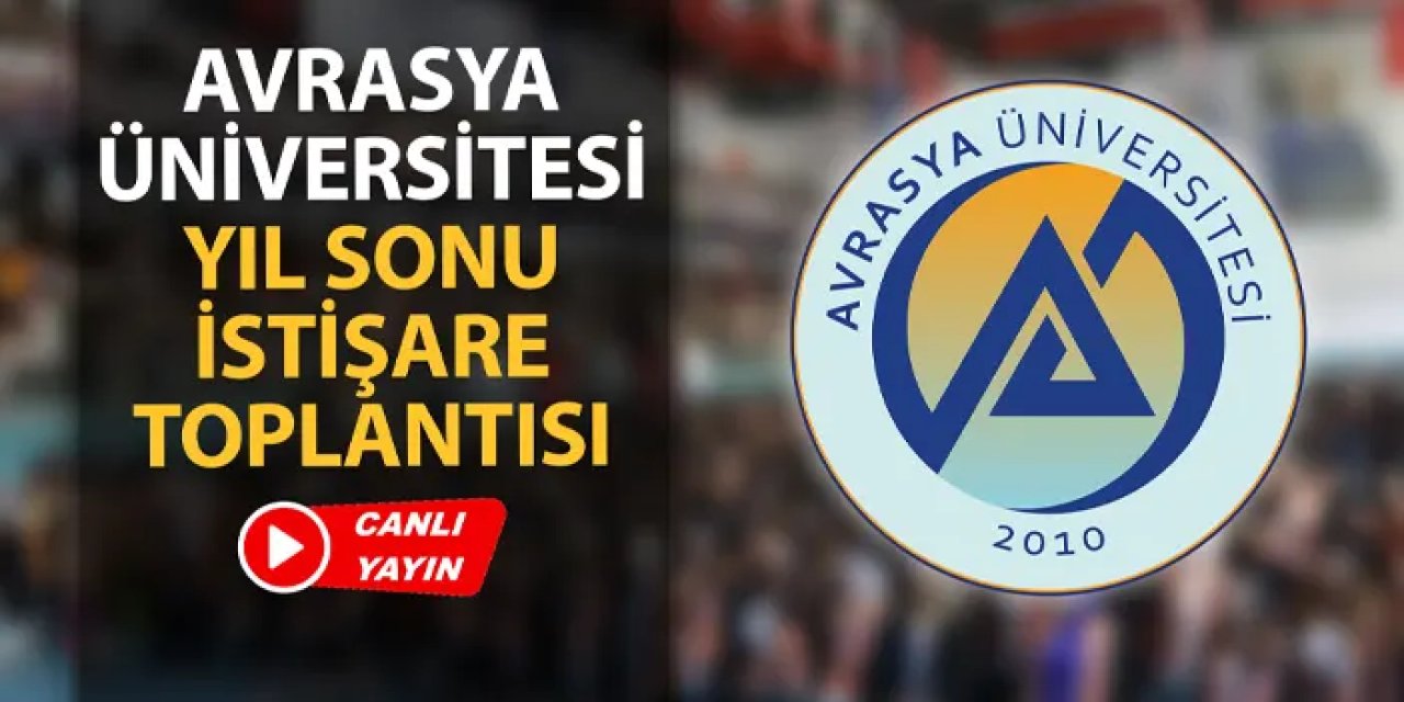 Avrasya Üniversitesi Yıl Sonu İstişare Toplantısı (CANLI YAYIN)