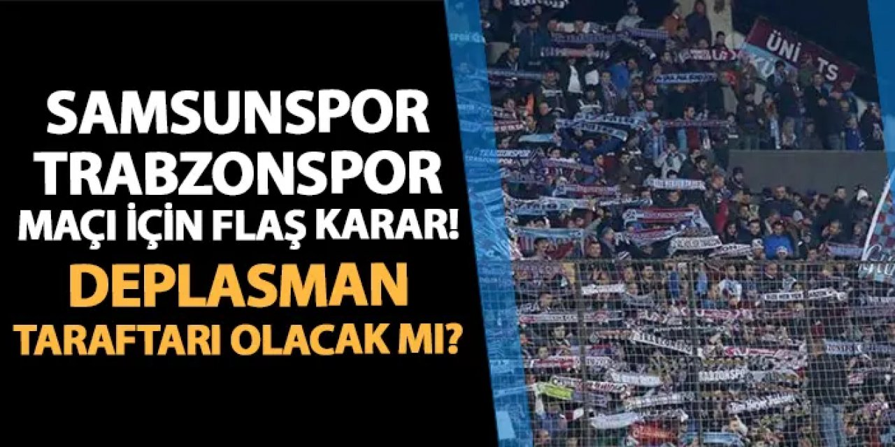 Samsunspor - Trabzonspor maçı için flaş karar! Deplasman taraftarı olacak mı?