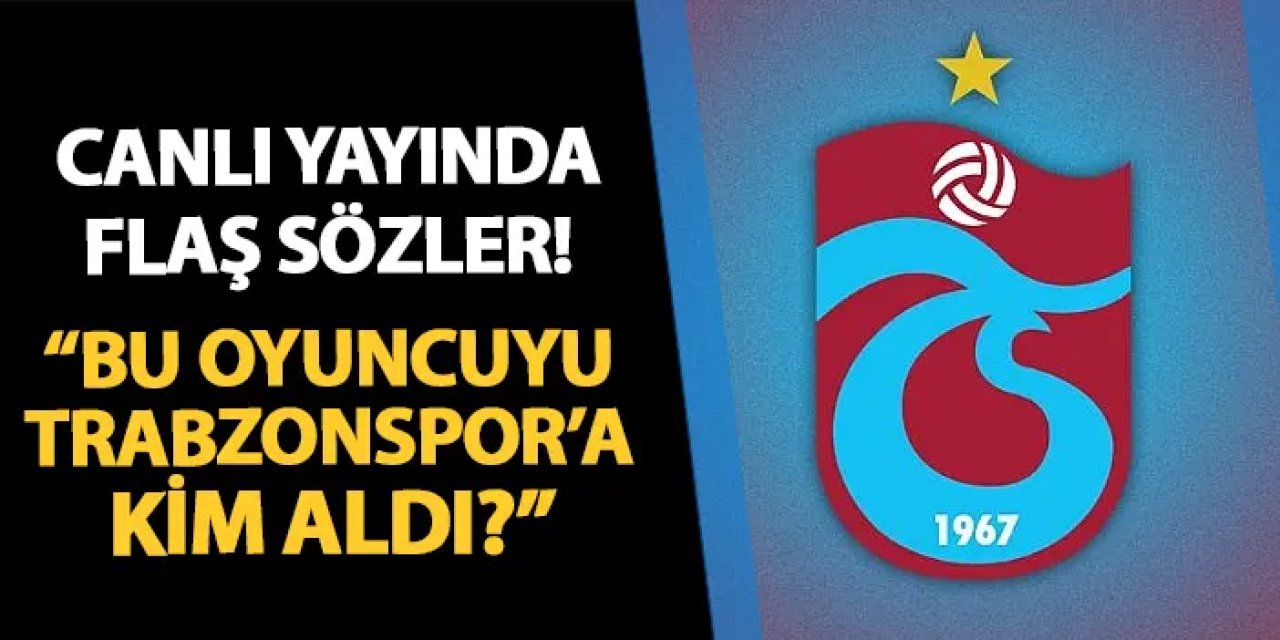 Canlı yayında flaş sözler! "Bu oyuncuyu Trabzonspor'a kim aldı?"