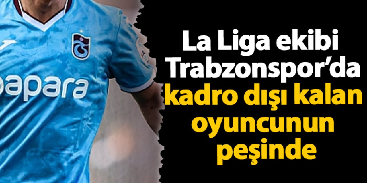 La Liga ekibi Trabzonspor’da kadro dışı kalan oyuncunun peşinde