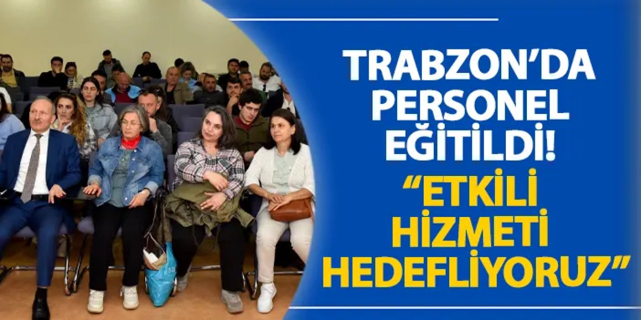 Trabzon’da personel eğitildi! “Etkili hizmeti hedefliyoruz”