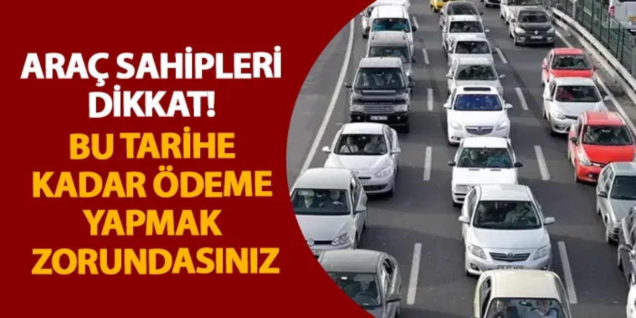 Araç sahipleri dikkat! Bu tarihe kadar ödeme yapmak zorundasınız