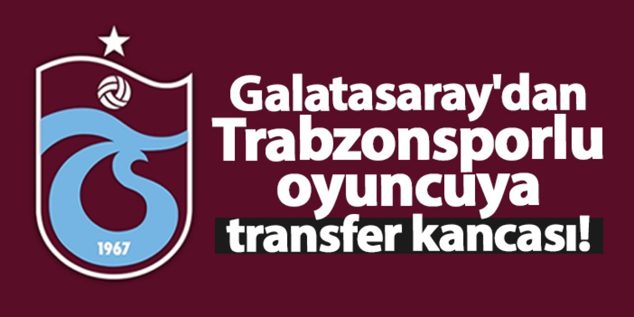 Galatasaray'dan Trabzonsporlu oyuncuya transfer kancası!