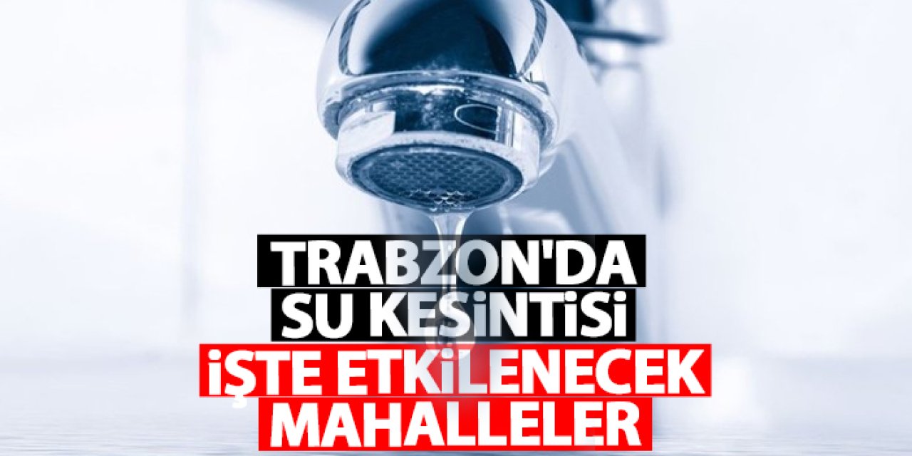 Trabzon’un bazı bölgelerinde 8 Ocak’ta su kesintisi yapılacak