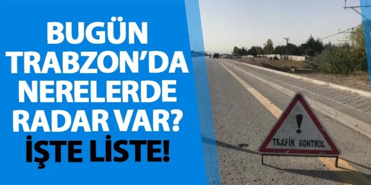 Trabzon’da 19 Aralık’ta radar denetimi yapılacak: İşte güzergahlar ve saatler