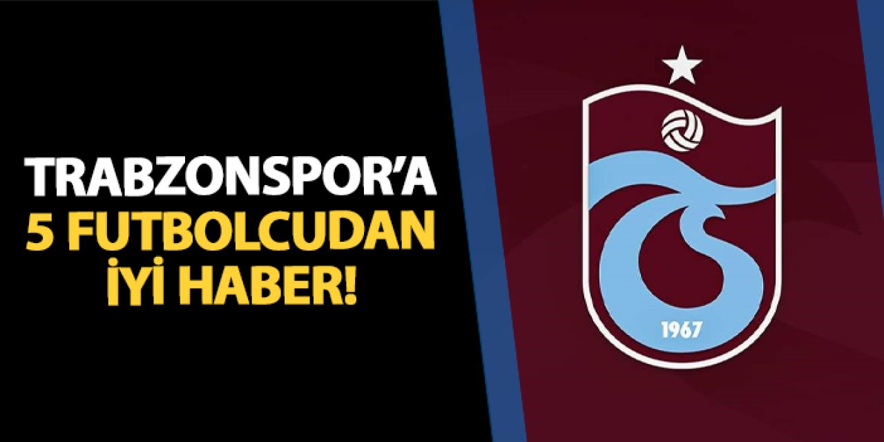 Trabzonspor'a 5 futbolcudan müjdeli haber