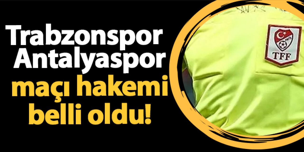 Trabzonspor - Antalyaspor maçı hakemi belli oldu!