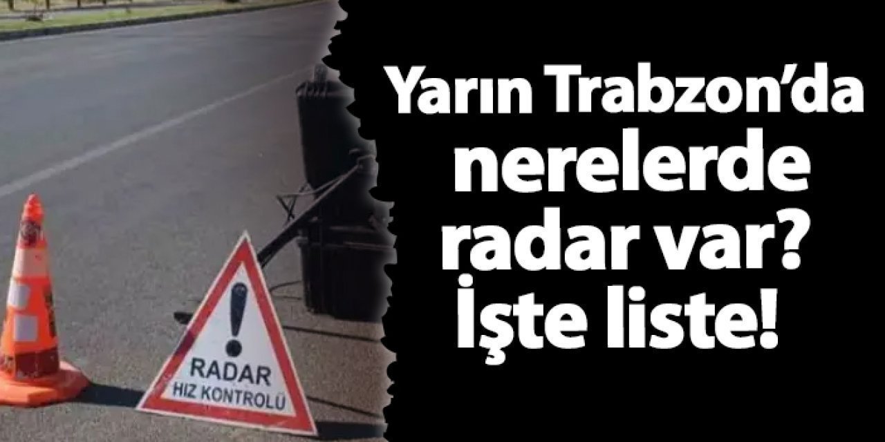 Trabzon’da 10 Ocak’ta Radar Denetim Noktaları ve Saatleri Açıklandı