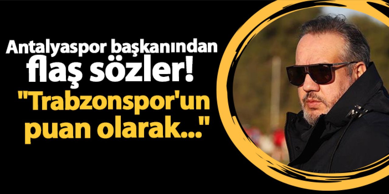 Antalyaspor başkanından flaş sözler! "Trabzonspor'un puan olarak..."