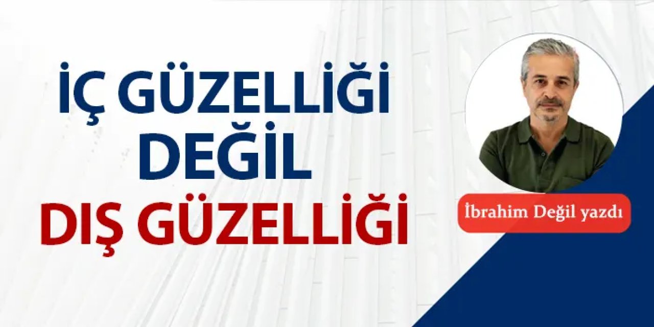 İç güzelliği değil, dış güzelliği…