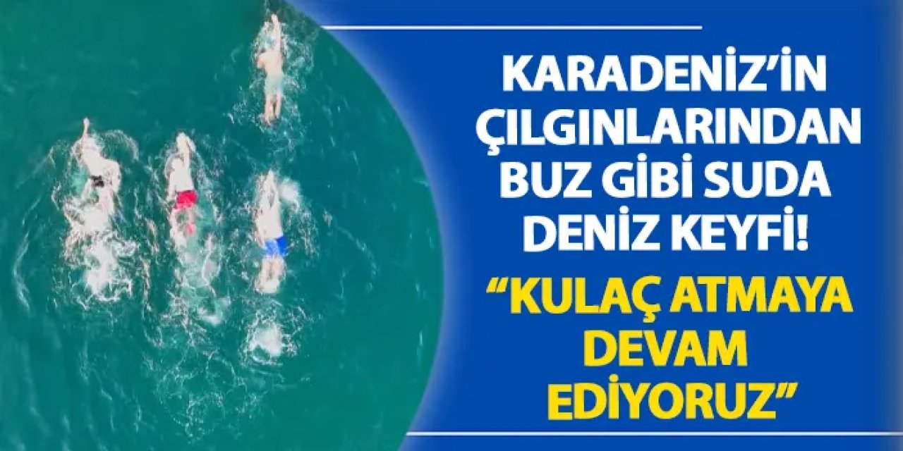 Samsun’da çılgın Karadenizlilerden buz gibi suda deniz keyfi!