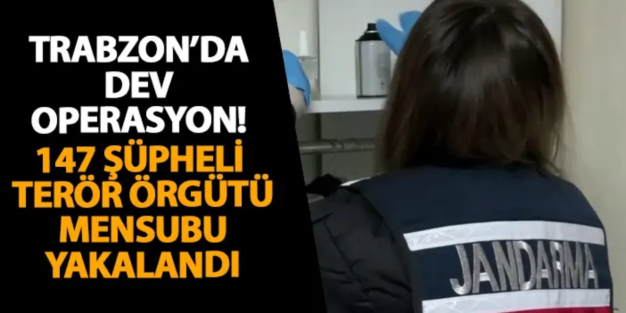 Trabzon’da dev operasyon! 147 şüpheli terör örgütü mensubu yakalandı