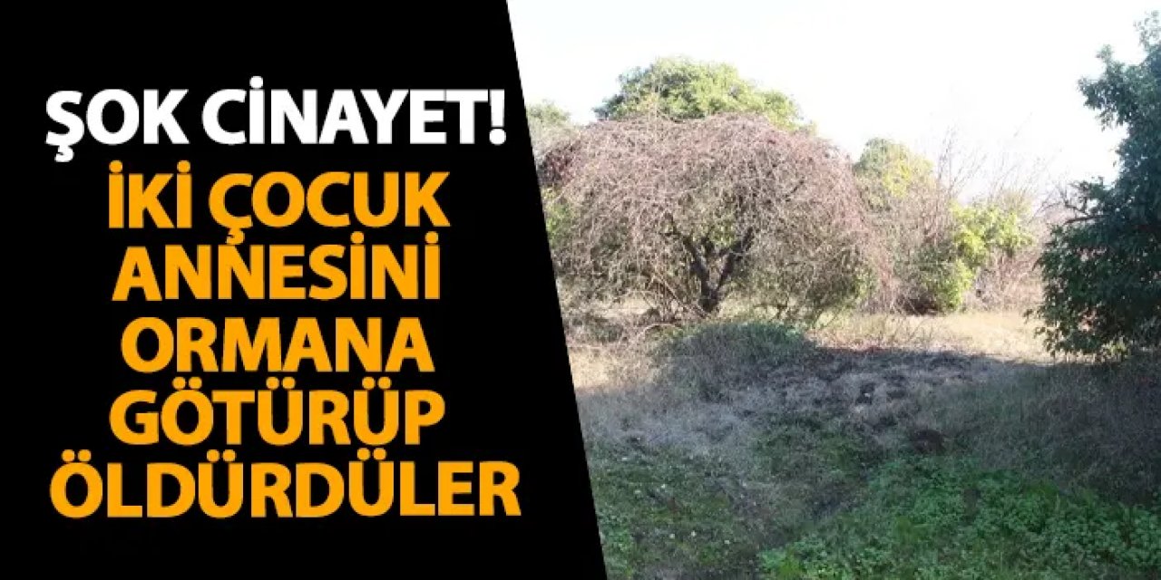 Adana’da şok cinayet! İki çocuk annesini ormana götürüp öldürdüler