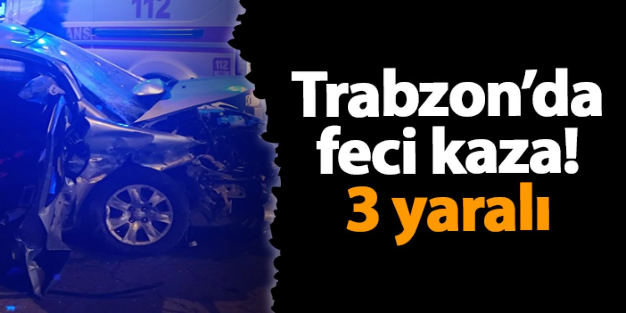 Trabzon'da feci kaza! İki otomobil çarpıştı 3 yaralı