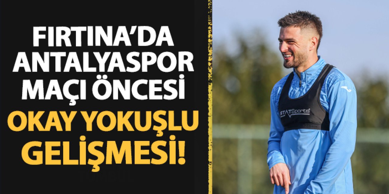 Trabzonspor'da Antalyaspor maçı öncesi Okay Yokuşlu gelişmesi!