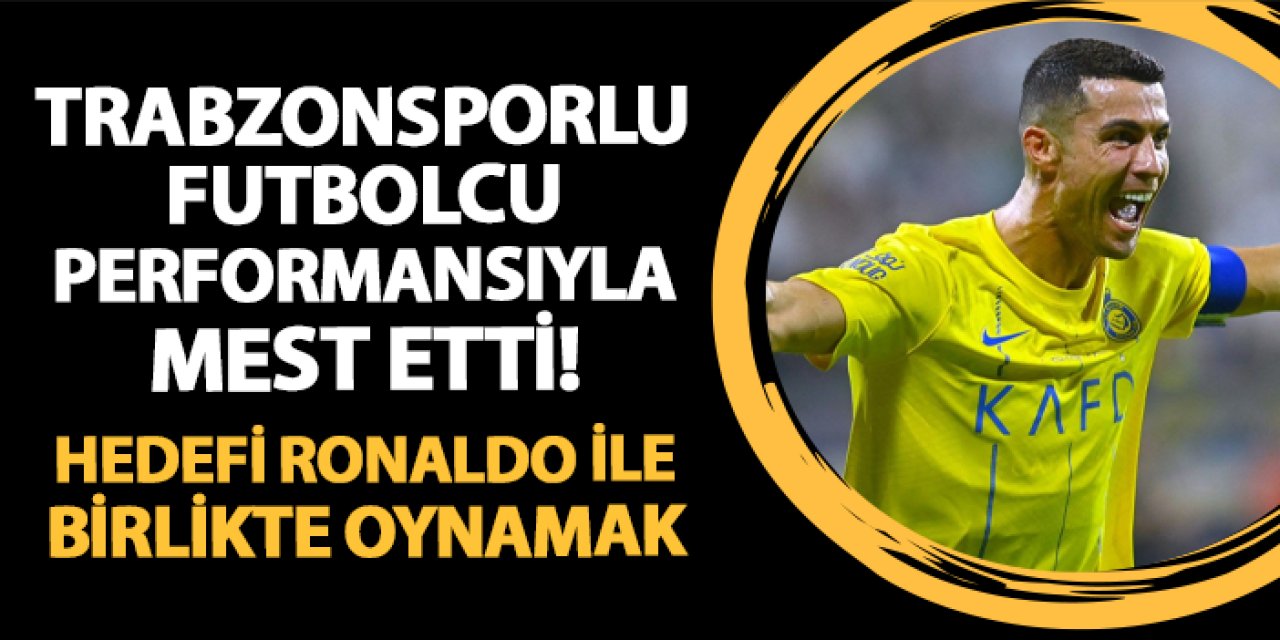 Trabzonsporlu futbolcu mest etti! Hedefi Ronaldo ile birlikte oynamak
