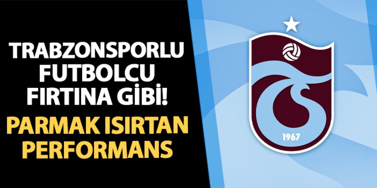 Trabzonsporlu futbolcu fırtına gibi! Parmak ısırtan performans