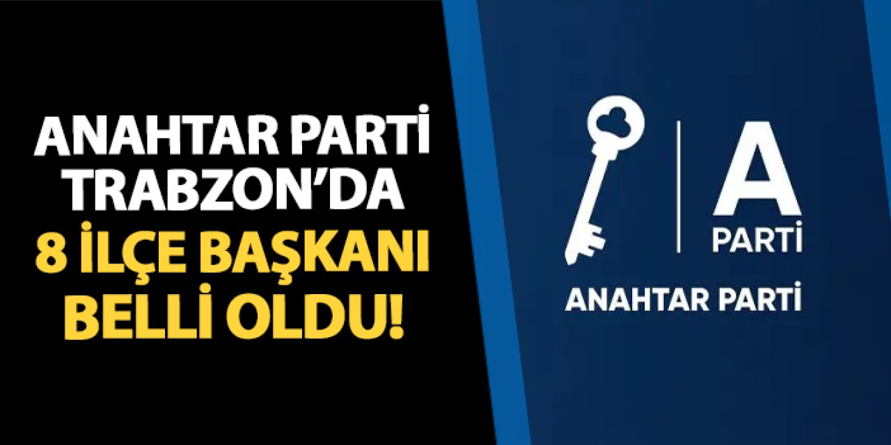 Anahtar Parti Trabzon'da 8 ilçe başkanı belli oldu!