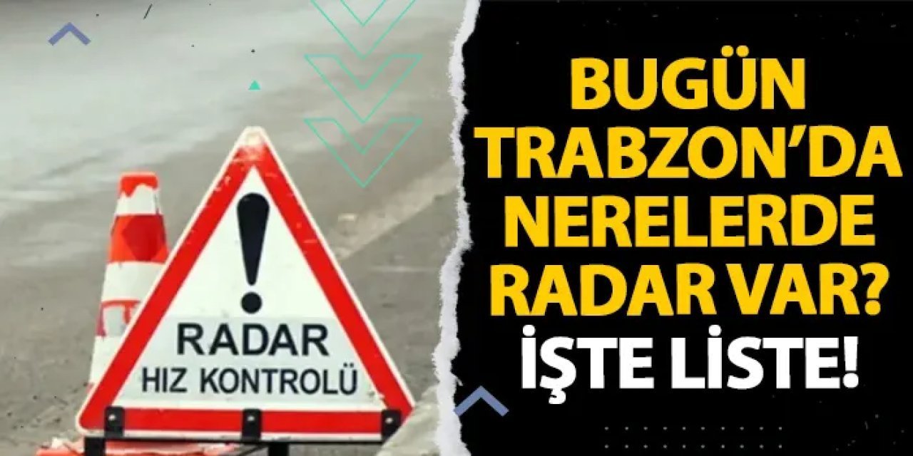 Trabzon’da 15 Ocak radar denetim noktaları açıklandı