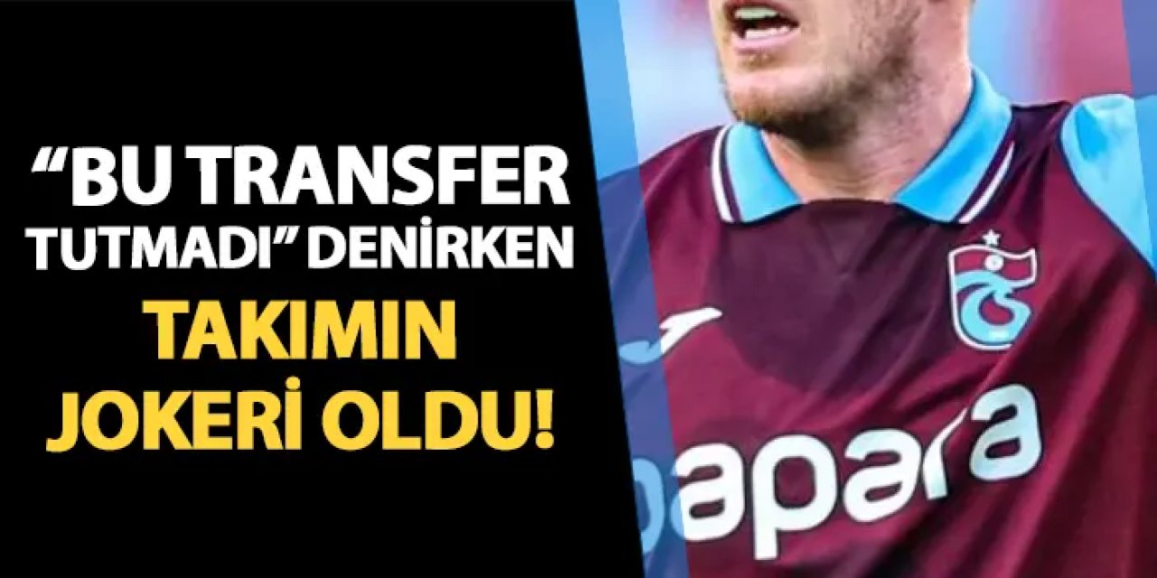 Trabzonspor'da "bu transfer tutmadı" denirken takımın jokeri oldu!