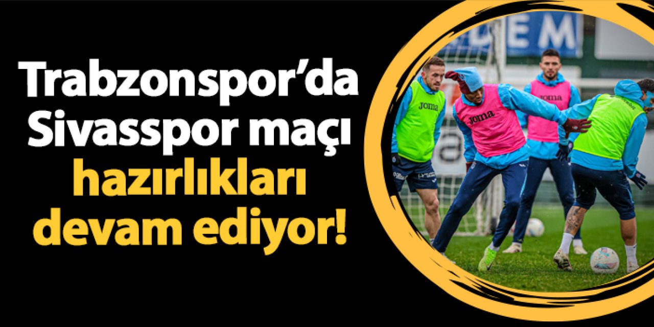 Trabzonspor’da Sivasspor maçı hazırlıkları devam ediyor!