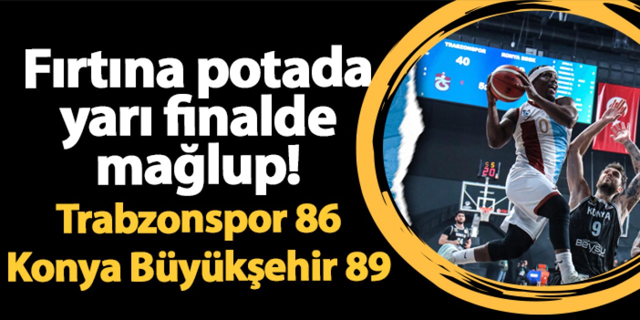Trabzonspor Basketbol Takımı yarı finalde Konya Büyükşehir'e mağlup oldu