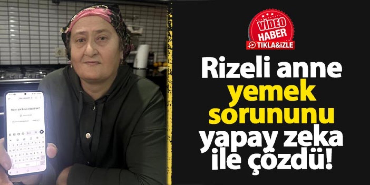 Rizeli anne yemek sorununu yapay zeka ile çözdü!