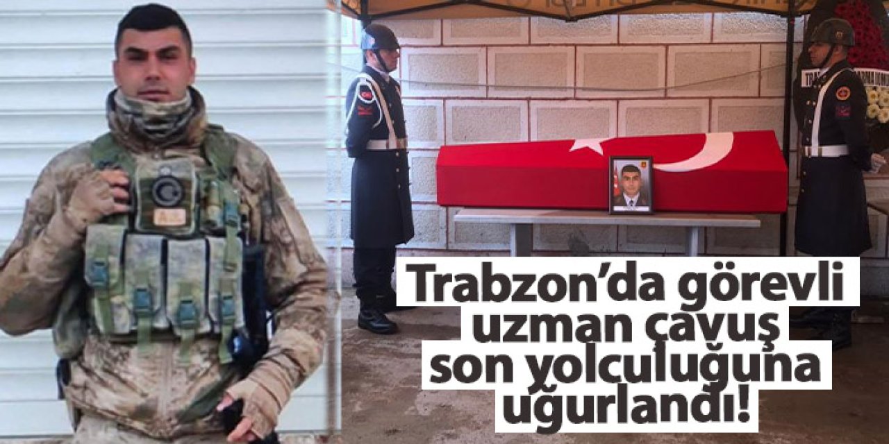 Trabzon’da görevli uzman çavuş Ordu'da son yolculuğuna uğurlandı!