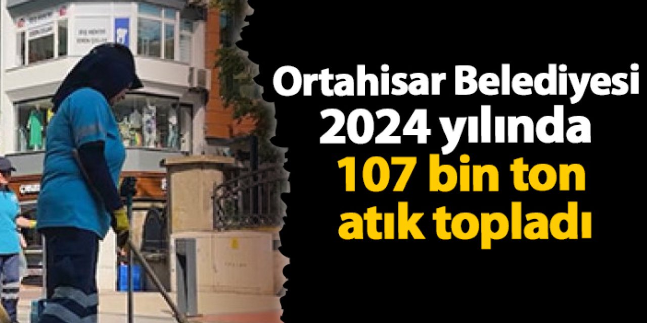 Ortahisar Belediyesi 2024 Yılında 107 bin ton atık topladı