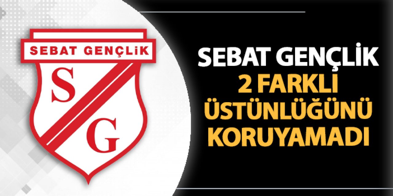Sebat Gençlikspor 2 farklı üstünlüğü koruyamadı
