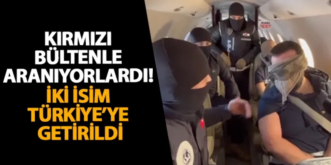 Kırmızı bültenle aranıyorlardı! İki isim Türkiye’ye getirildi