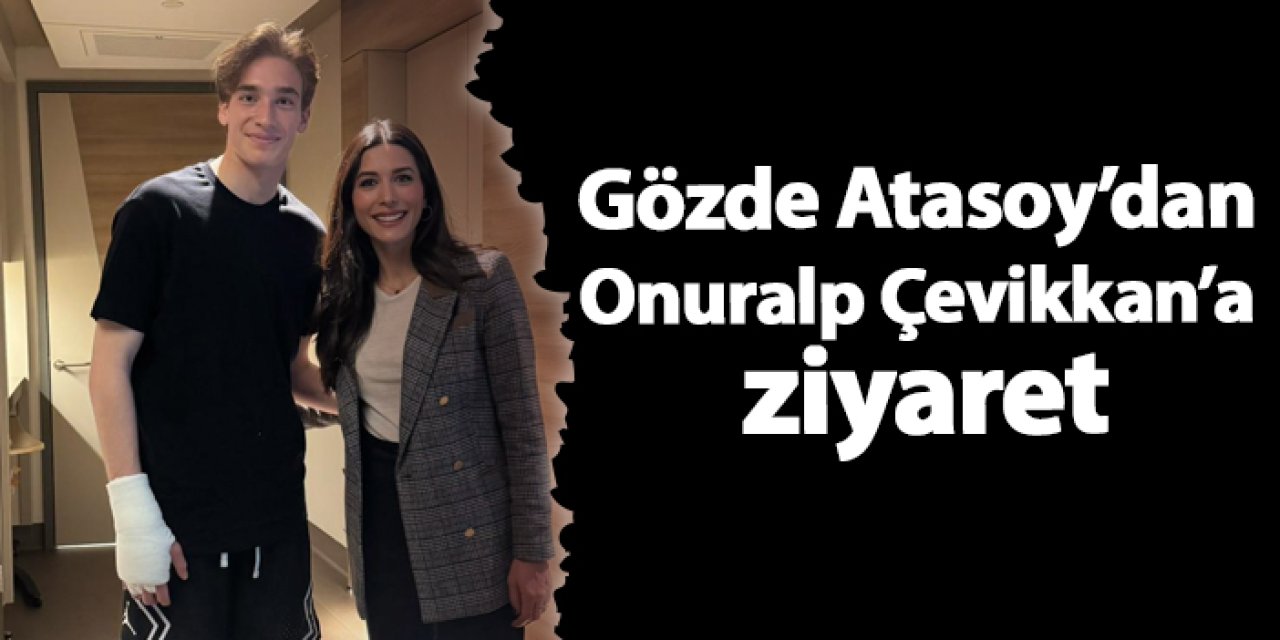 Gözde Atasoy’dan Onuralp Çevikkan’a ziyaret
