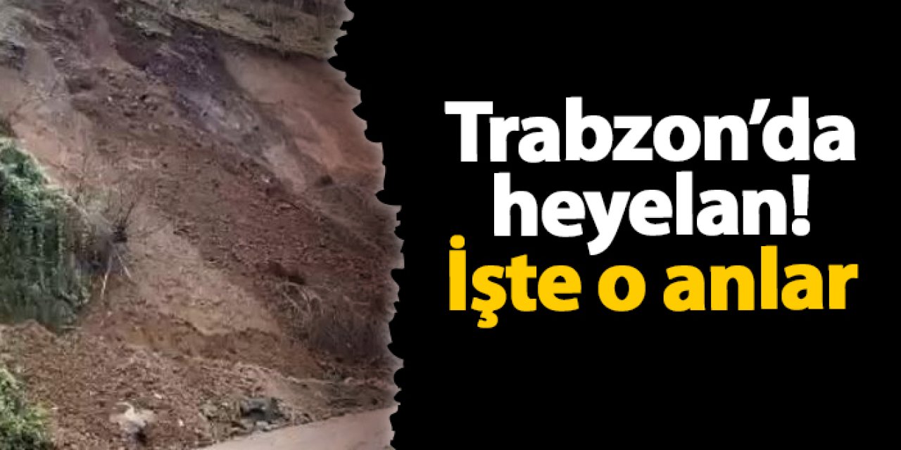 Trabzon'da heyelan! İşte o anlar...
