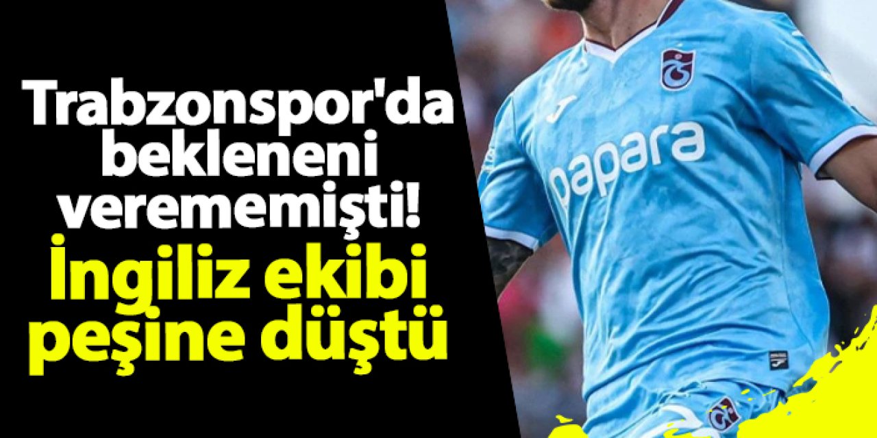 Trabzonspor'da bekleneni verememişti! İngiliz ekibi peşine düştü