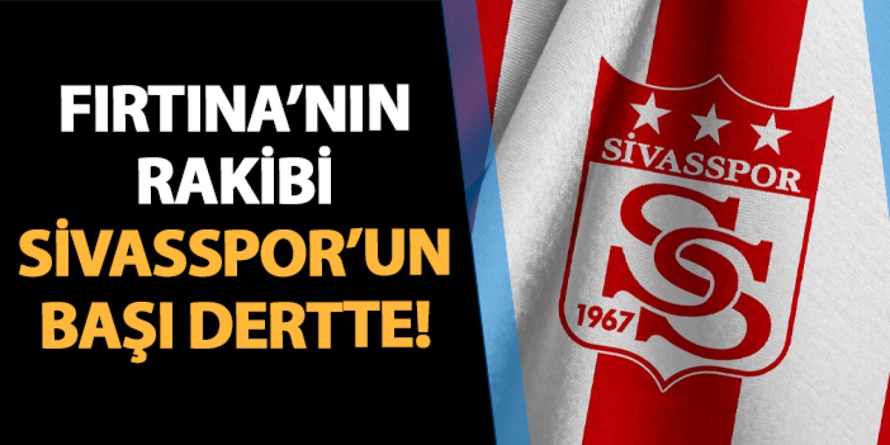 Trabzonspor'un rakibi Sivasspor'un başı dertte!