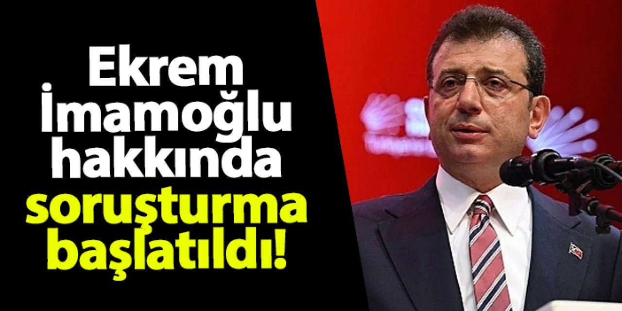 Ekrem İmamoğlu hakkında soruşturma başlatıldı!