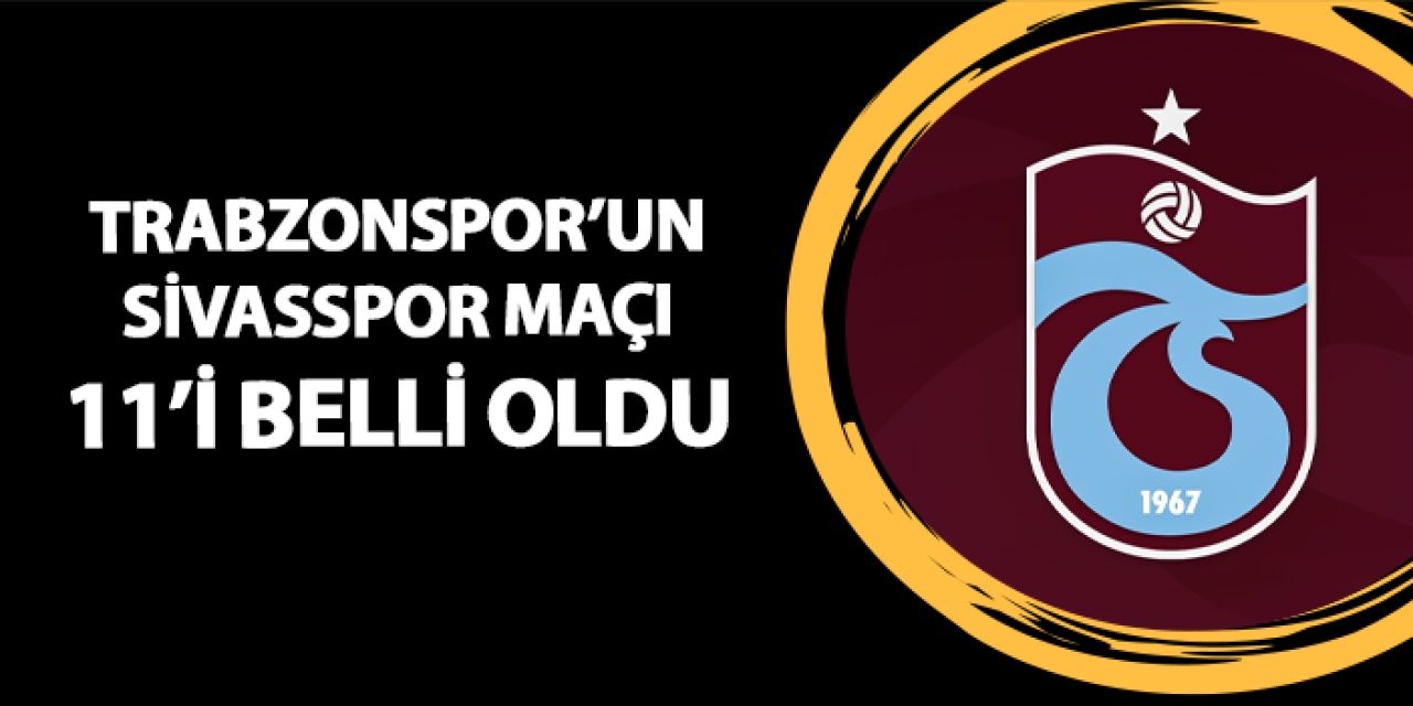 Trabzonspor'un Sivasspor maçı 11'i belli oldu