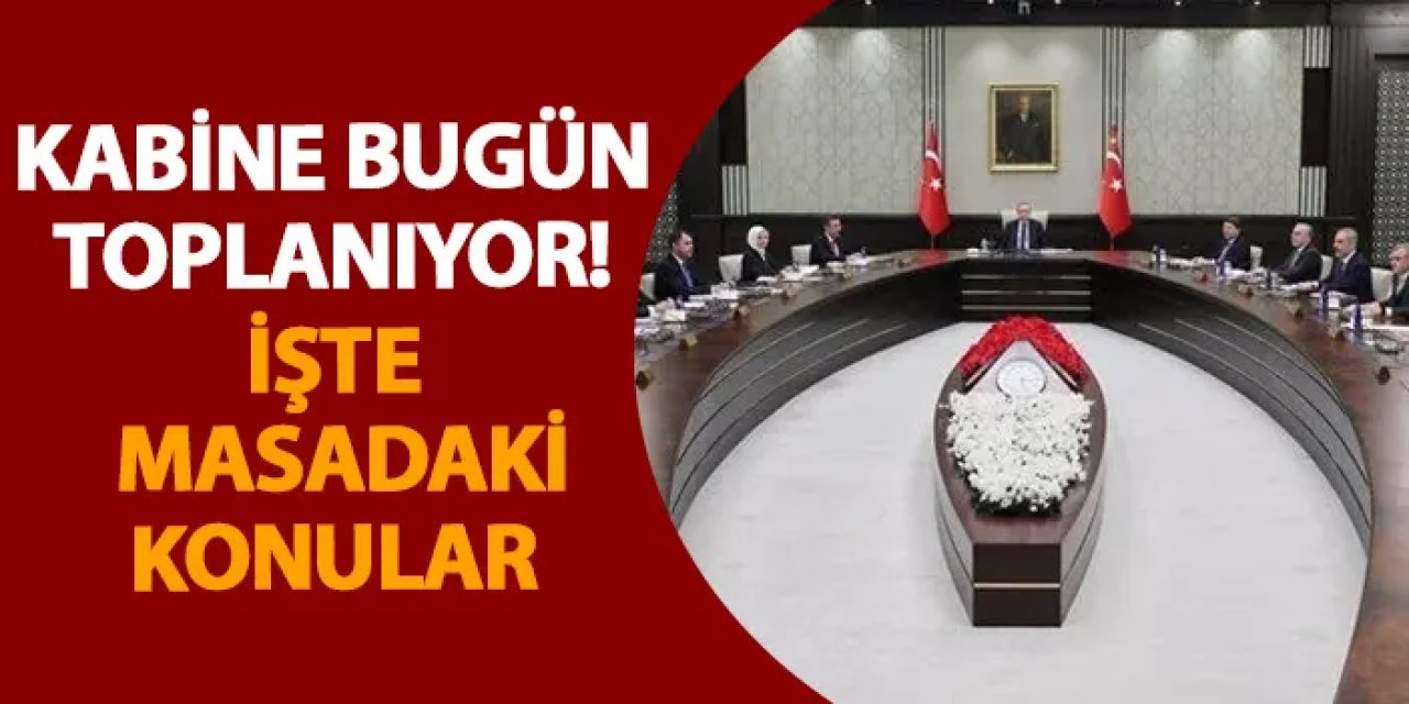 Kabine bugün toplanıyor! İşte masadaki konular