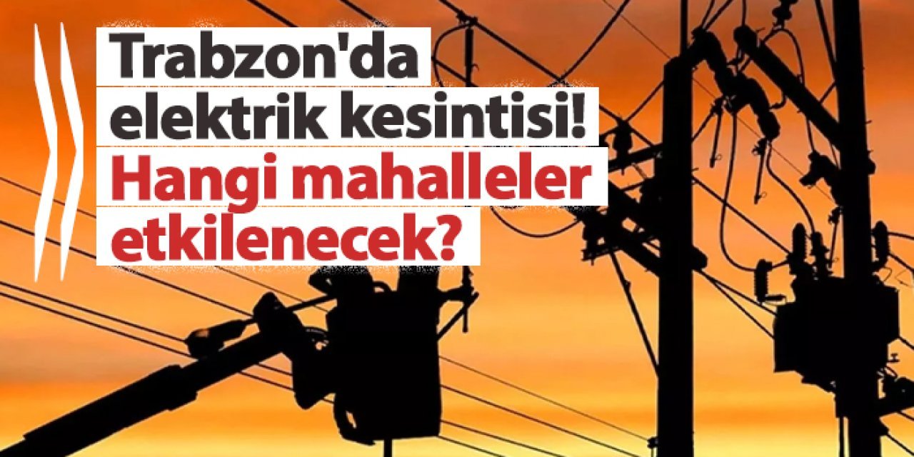 Trabzon'da 21 Ocak’ta Elektrik Kesintisi Uyarısı: Saat ve Mahalle Detayları