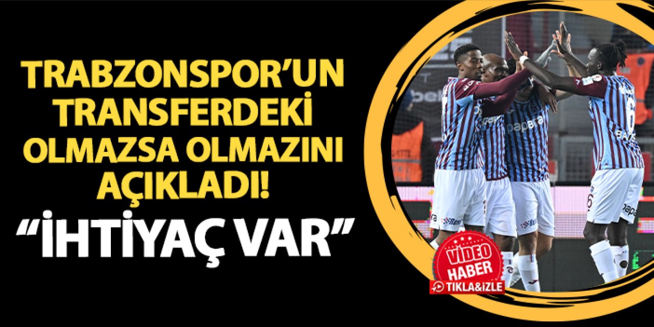 Trabzonspor'un transferdeki olmazsa olmazını açıkladı! "İhtiyaç var"