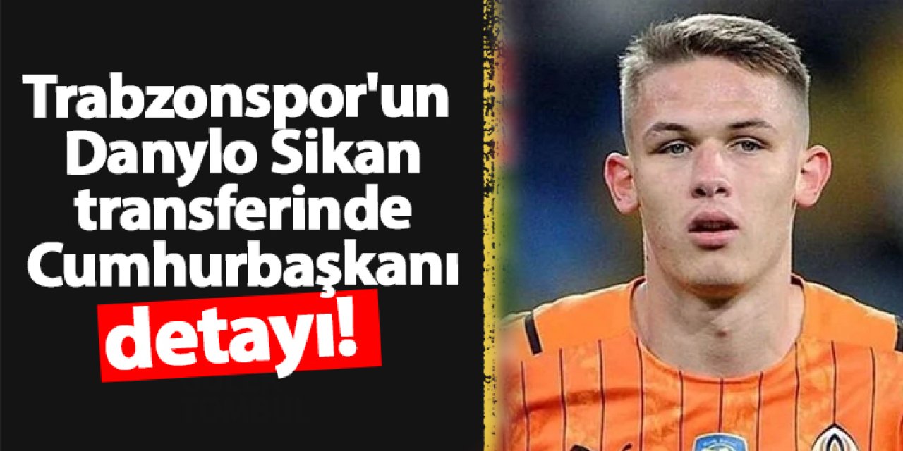 Trabzonspor'un Danylo Sikan transferinde Cumhurbaşkanı detayı!