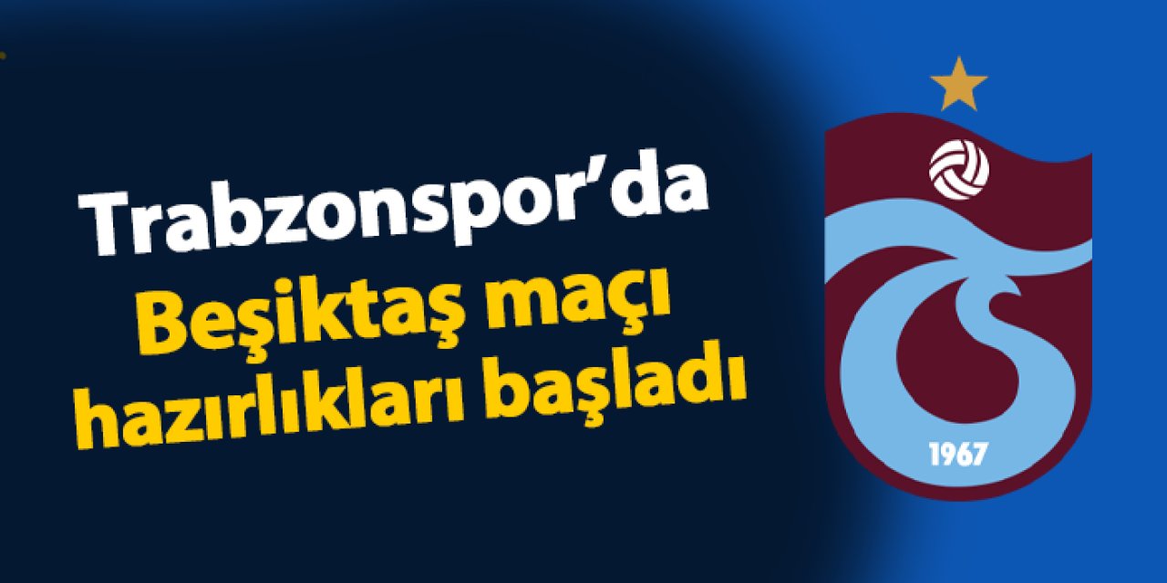 Trabzonspor'da Beşiktaş maçı hazırlıkları başladı!