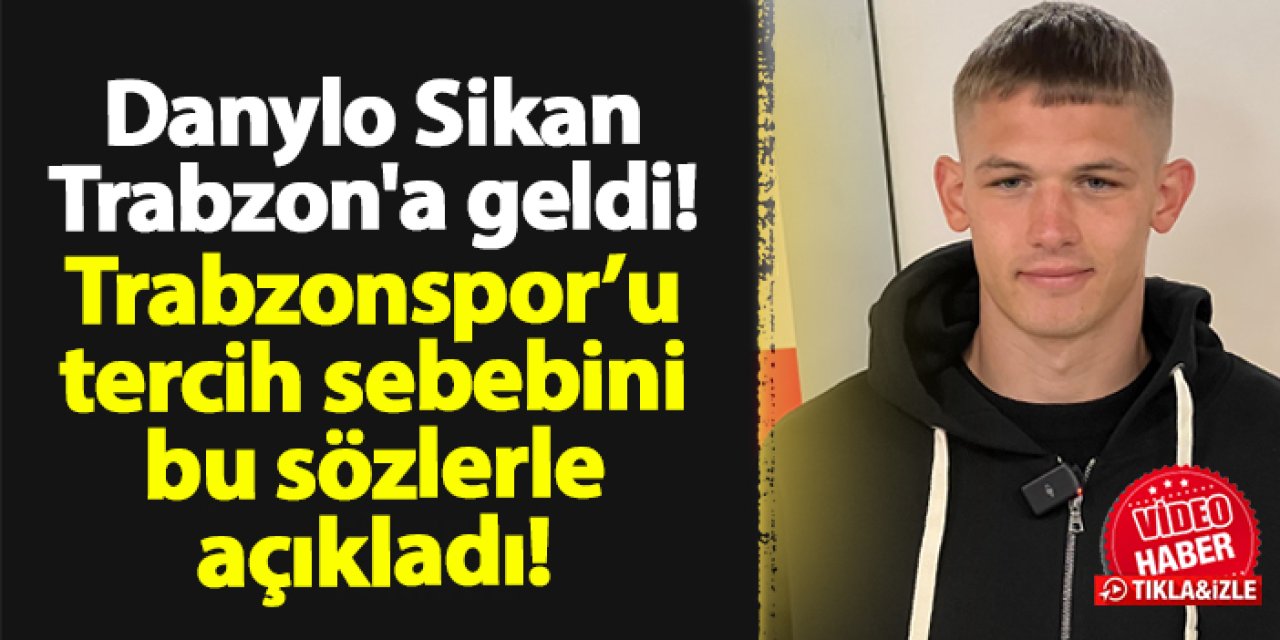 Trabzonspor'un yeni transferi Danylo Sikan Trabzon'a geldi! İşte ilk sözleri