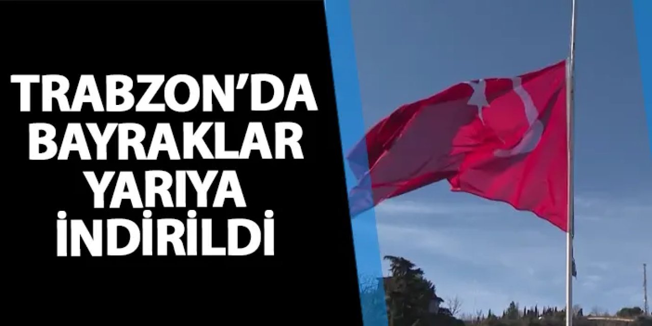 Milli yas sonrası Trabzon'da bayraklar yarıya indirildi