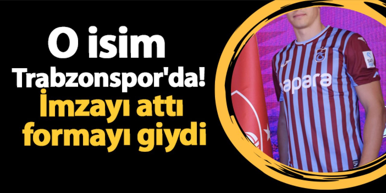 O isim Trabzonspor'da! İmzayı attı formayı giydi
