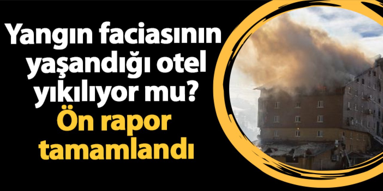 Yangın faciasının yaşandığı otel yıkılıyor mu? Ön rapor tamamlandı