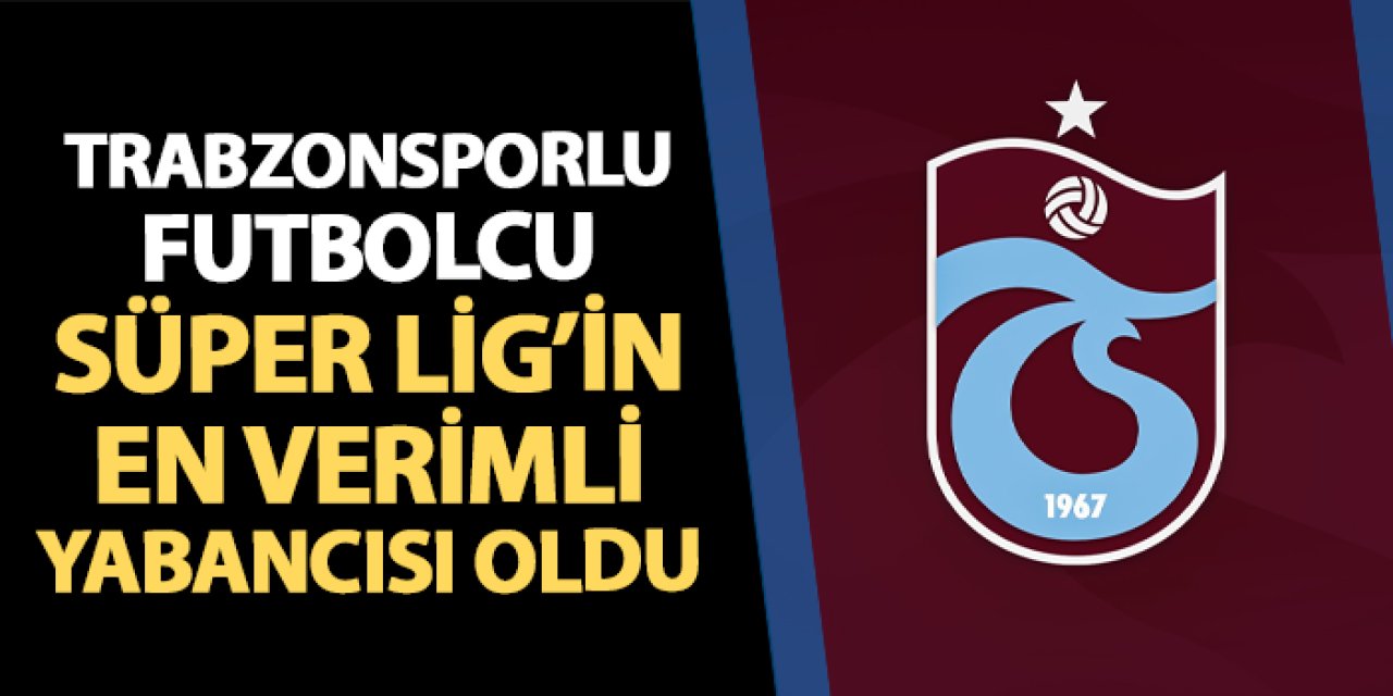 Trabzonsporlu futbolcu Süper Lig'in en verimli yabancısı!