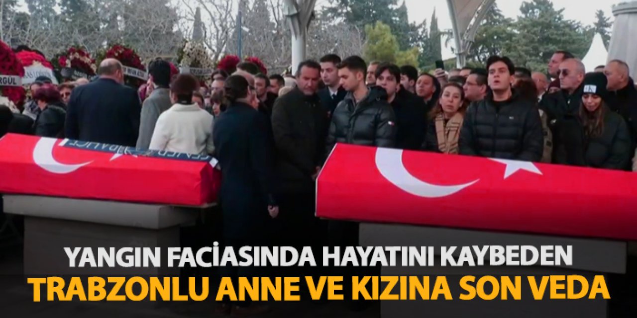 Trabzonlu anne Ferda Apak ve kızı Vedia Nil Apak son yolculuğuna uğurlandı