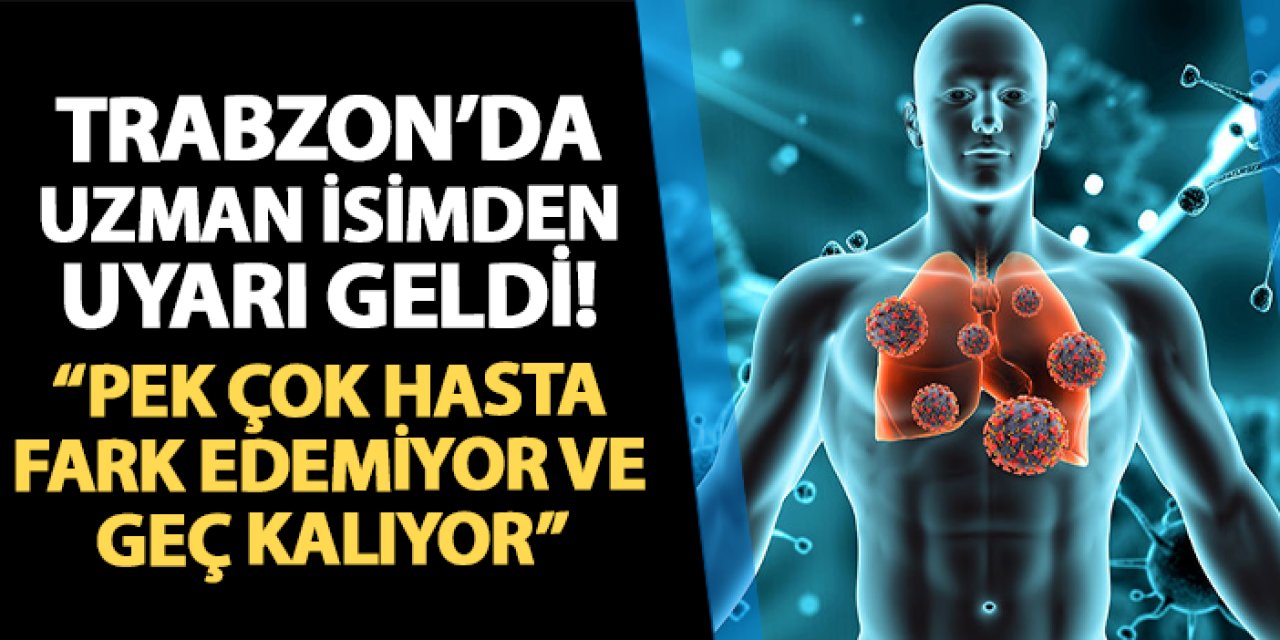 Trabzon'da uzman isimden uyarı geldi! "Pek çok hasta fark edemiyor ve teşhiste geç kalıyor"