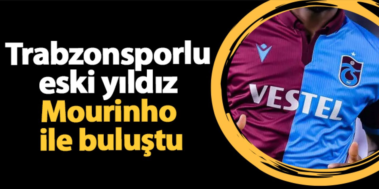 Trabzonsporlu eski yıldız Mourinho  ile buluştu